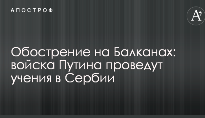 Загострення на Балканах: війська Путіна проведуть навчання в Сербії