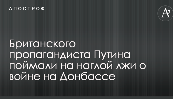 Британского пропагандиста Путина поймали на наглой лжи о войне на Донбассе