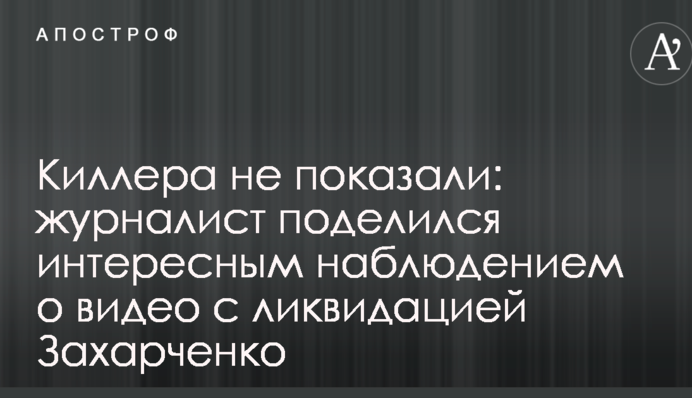 Киллера не показали: журналист поделился интересным наблюдением о видео с ликвидацией Захарченко