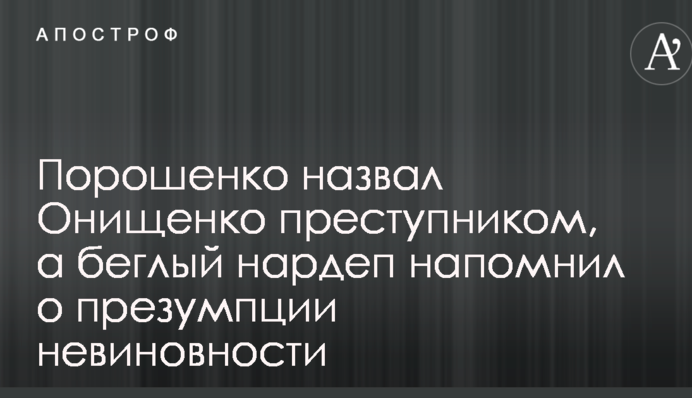 Порошенко назвав Онищенко злочинцем, а опальний нардеп нагадав про презумпцію невинуватості