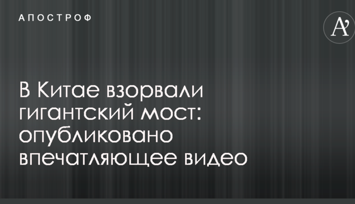 У Китаї підірвали гігантський міст: опубліковано вражаюче відео