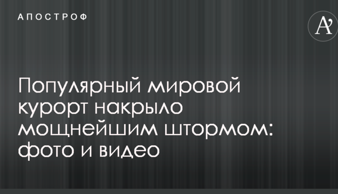 Популярный мировой курорт накрыло мощнейшим штормом: фото и видео