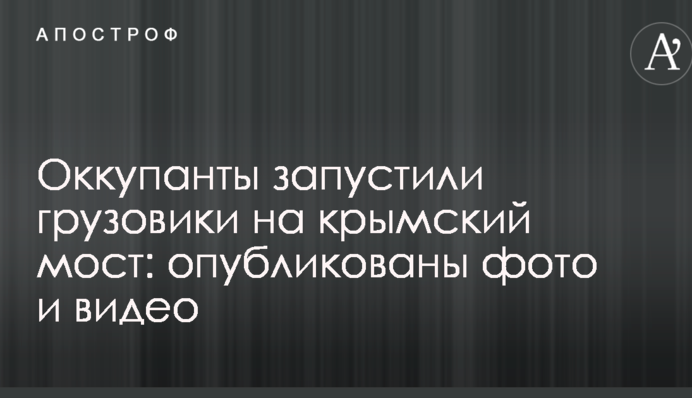 Окупанти запустили вантажівки на кримський міст: опубліковано фото і відео