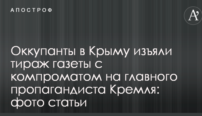 Оккупанты в Крыму изъяли тираж газеты с компроматом на главного пропагандиста Кремля: фото статьи