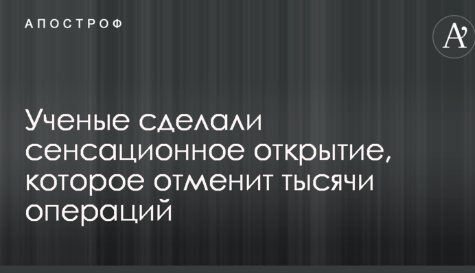 Вчені зробили сенсаційне відкриття, яке скасує тисячі операцій
