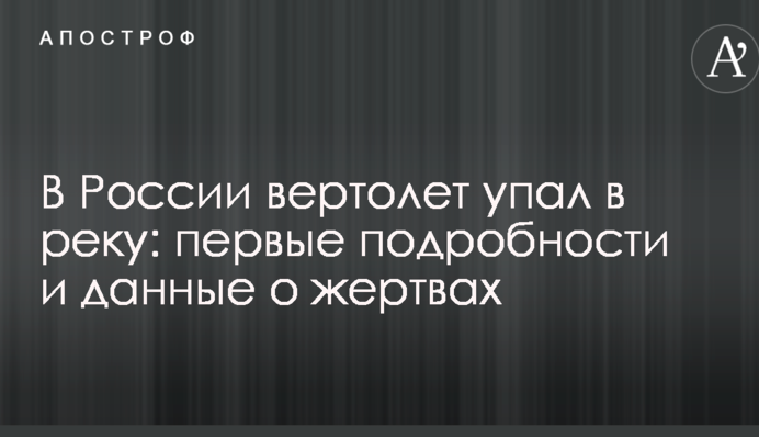 В России вертолет упал в реку: первые подробности и данные о жертвах