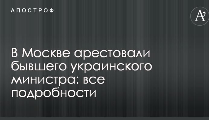 У Москві заарештували колишнього українського міністра: всі подробиці