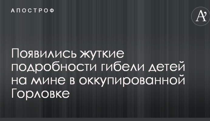 З'явилися страшні подробиці загибелі дітей на міні в окупованій Горлівці