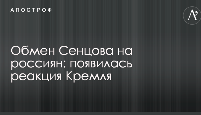 Обмен Сенцова на россиян: появилась реакция Кремля