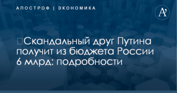 ​Скандальный друг Путина получит из бюджета России 6 млрд: подробности