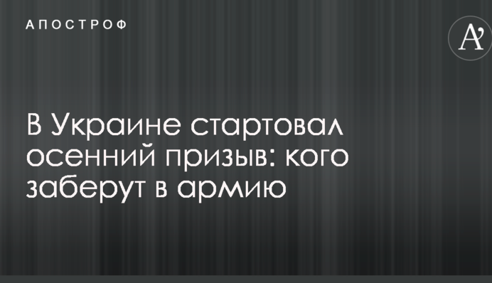 В Украине стартовал  осенний призыв: кого заберут в армию