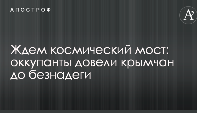 Ждем космический мост: оккупанты довели крымчан до безнадеги
