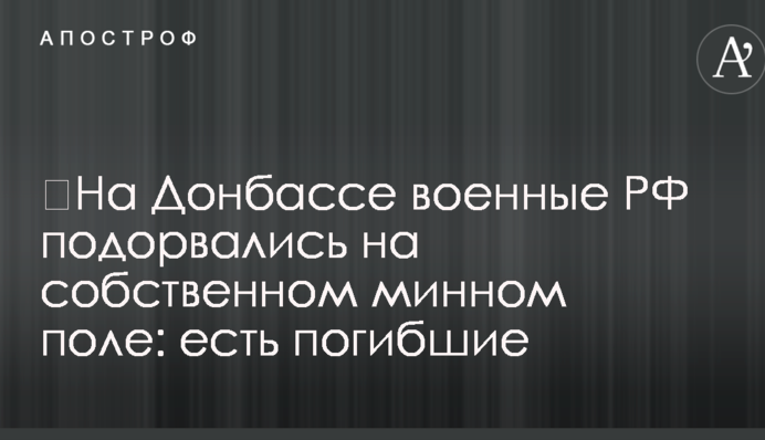​На Донбассе военные РФ подорвались на собственном минном поле: есть погибшие