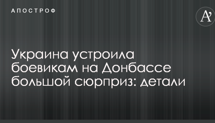 Украина устроила боевикам на Донбассе большой сюрприз: детали