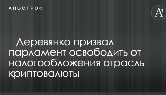 ​Деревянко призвал парламент освободить от налогообложения отрасль криптовалюты