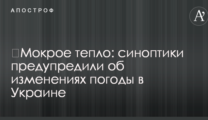 ​Мокрое тепло: синоптики предупредили об изменениях погоды в Украине