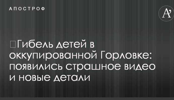 ​Загибель дітей в окупованій Горлівці: з'явилися страшне відео та нові деталі