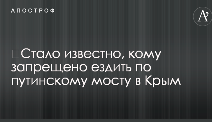 ​Стало известно, кому запрещено ездить по путинскому мосту в Крым