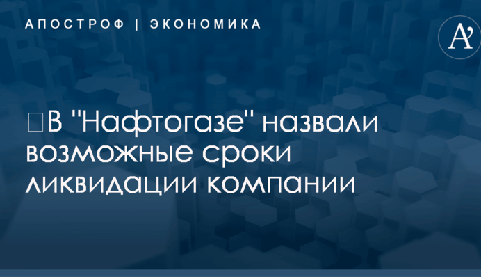 ​В "Нафтогазе" назвали возможные сроки ликвидации компании