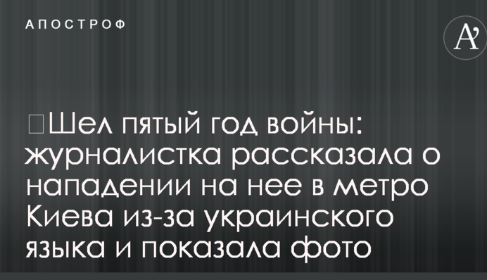 ​Шел пятый год войны: журналистка рассказала о нападении на нее в метро Киева из-за украинского языка и показала фото