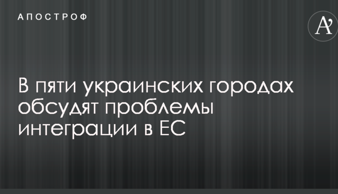 В пяти украинских городах обсудят проблемы интеграции в ЕС