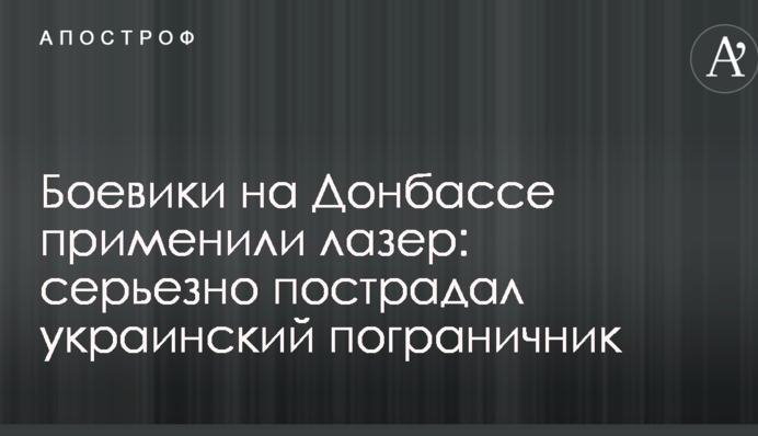 Боевики на Донбассе применили лазер: серьезно пострадал украинский пограничник