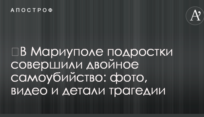 ​В Мариуполе подростки совершили двойное самоубийство: фото, видео и детали трагедии