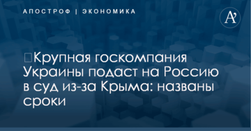 ​Крупная госкомпания Украины подаст на Россию в суд из-за Крыма: названы сроки
