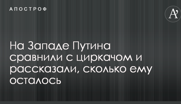 На Заході Путіна порівняли з циркачем і розповіли, скільки йому залишилося