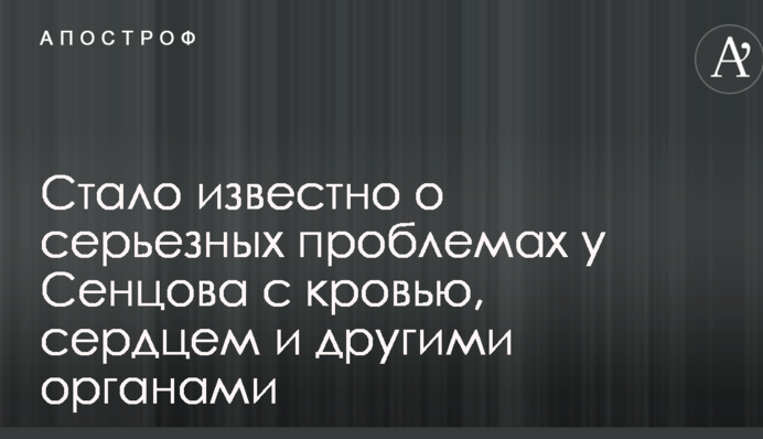 Стало відомо про серйозні проблеми у Сенцова з кров'ю, серцем і іншими органами
