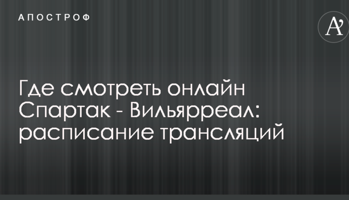 Где смотреть онлайн Спартак - Вильярреал: расписание трансляций