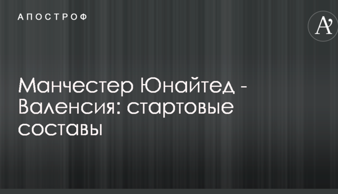 Манчестер Юнайтед - Валенсія: стартові склади