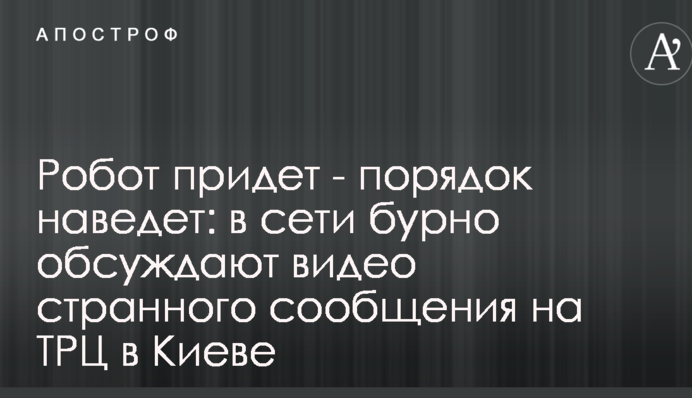 Робот придет - порядок наведет: в сети бурно обсуждают видео странного сообщения на ТРЦ в Киеве