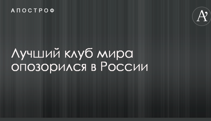 Найкращий клуб світу зганьбився в Росії: відеоогляд