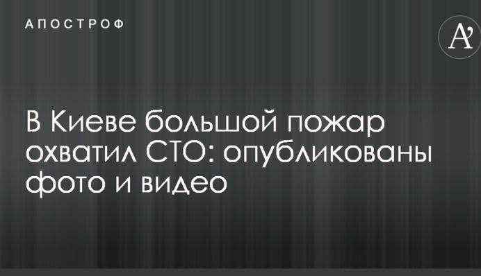 В Киеве большой пожар охватил СТО: опубликованы фото и видео