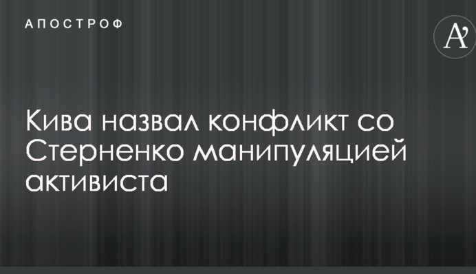 Ківа назвав конфлікт зі Стерненко маніпуляцією активіста