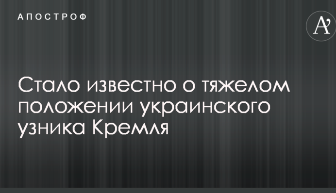 Стало известно о тяжелом положении украинского узника Кремля
