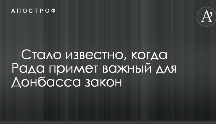 ​Стало известно, когда Рада примет важный для Донбасса закон