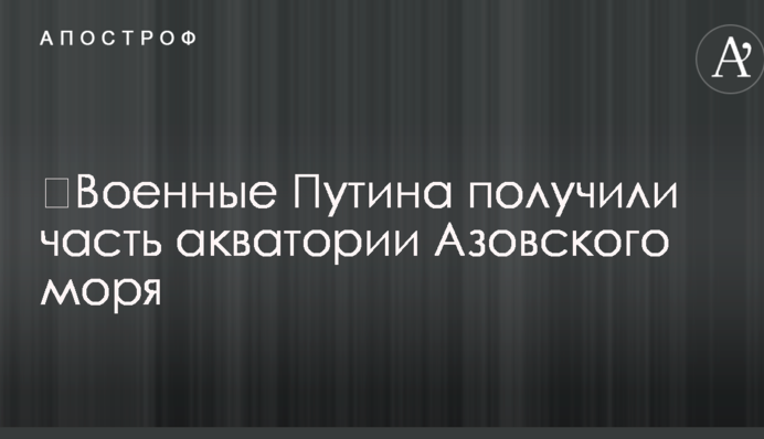 Військові Путіна отримали частину акваторії Азовського моря