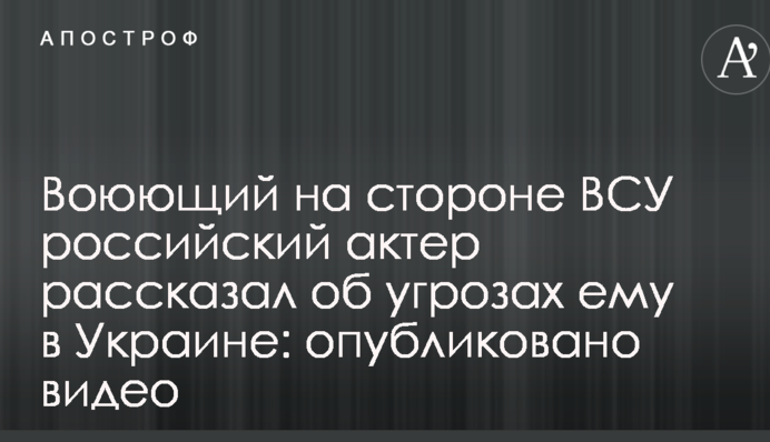 Воюющий на стороне ВСУ российский актер рассказал об угрозах ему в Украине: опубликовано видео