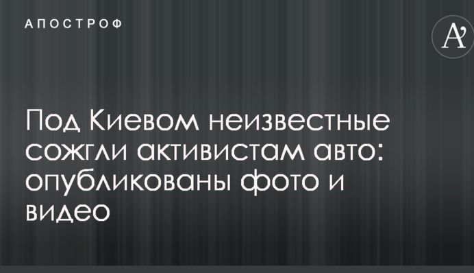 ​Під Києвом невідомі спалили активістам авто: опубліковано фото і відео