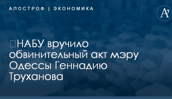 ​НАБУ вручило обвинительный акт мэру Одессы Геннадию Труханова