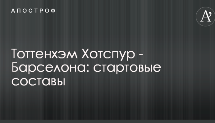 Тоттенхэм Хотспур - Барселона: стартовые составы
