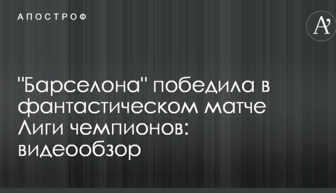 "Барселона" победила в фантастическом матче Лиги чемпионов: видеообзор
