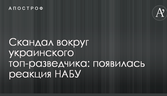 Скандал вокруг украинского топ-разведчика: появилась реакция НАБУ