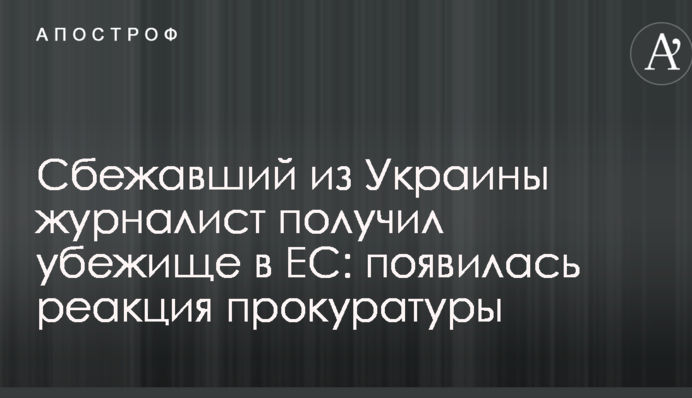 Журналіст, який втік з України, отримав притулок в ЄС: з'явилася реакція прокуратури