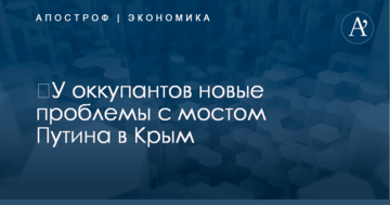 ​У оккупантов новые проблемы с мостом Путина в Крым