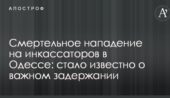 Смертельний напад на інкасаторів в Одесі: стало відомо про важливе затримання