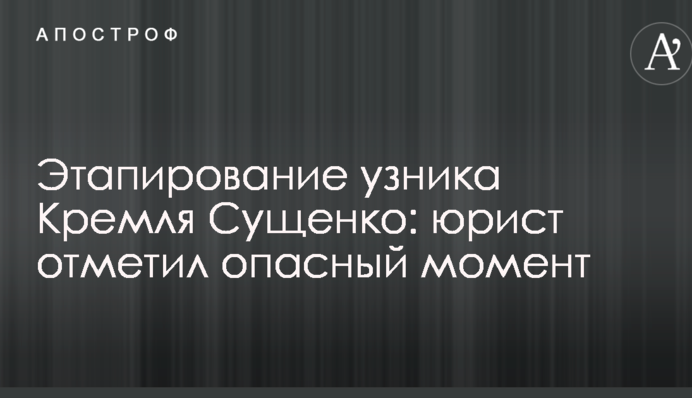 Етапування в'язня Кремля Сущенка: юрист зазначив небезпечний момент