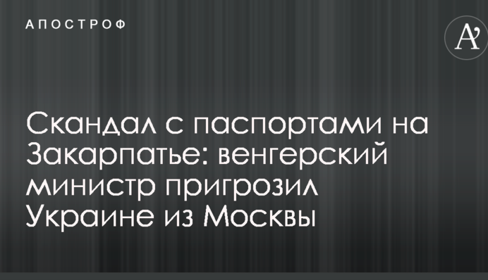 Скандал с паспортами на Закарпатье: венгерский министр пригрозил Украине из Москвы